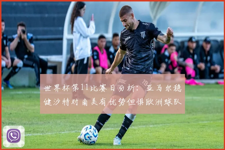 世界杯第11比赛日分析：亚马尔稳健沙特对南美有优势但惧欧洲球队