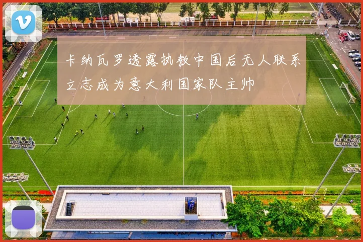 卡纳瓦罗透露执教中国后无人联系立志成为意大利国家队主帅