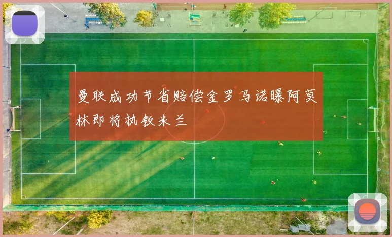 曼联成功节省赔偿金罗马诺曝阿莫林即将执教米兰