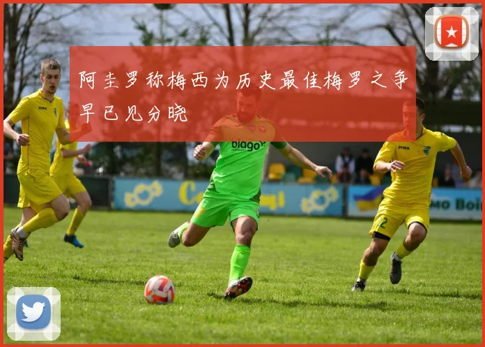 阿圭罗称梅西为历史最佳梅罗之争早已见分晓